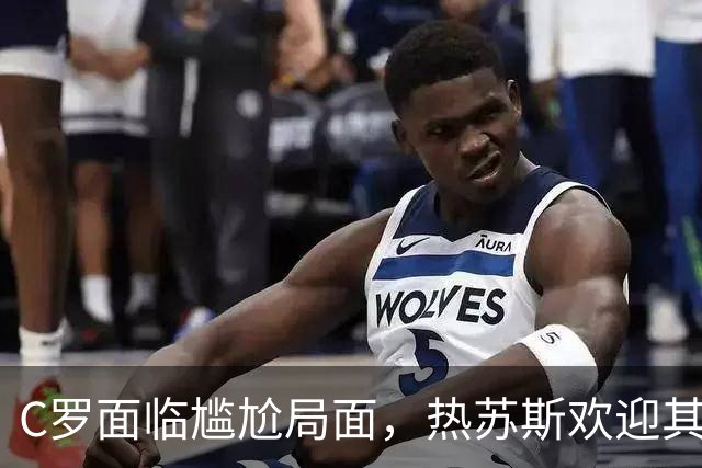 C罗面临尴尬局面，热苏斯欢迎其重返国家队